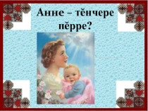 Презентация по чувашскому языку на тему Анне-пирен тенче(8 класс)