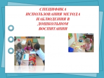СПЕЦИФИКА ИСПОЛЬЗОВАНИЯ МЕТОДА НАБЛЮДЕНИЯ В ДОШКОЛЬНОМ ВОСПИТАНИИ