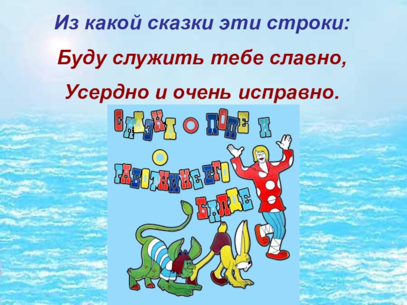 Из какой сказки эти строки:Буду служить тебе славно,Усердно и очень исправно.