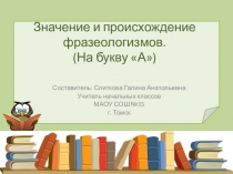 Значение и происхождение фразеологизмов. (На букву А)