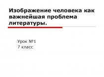 Презентация по литературе Изображение человека как важнейшая проблема литературы.