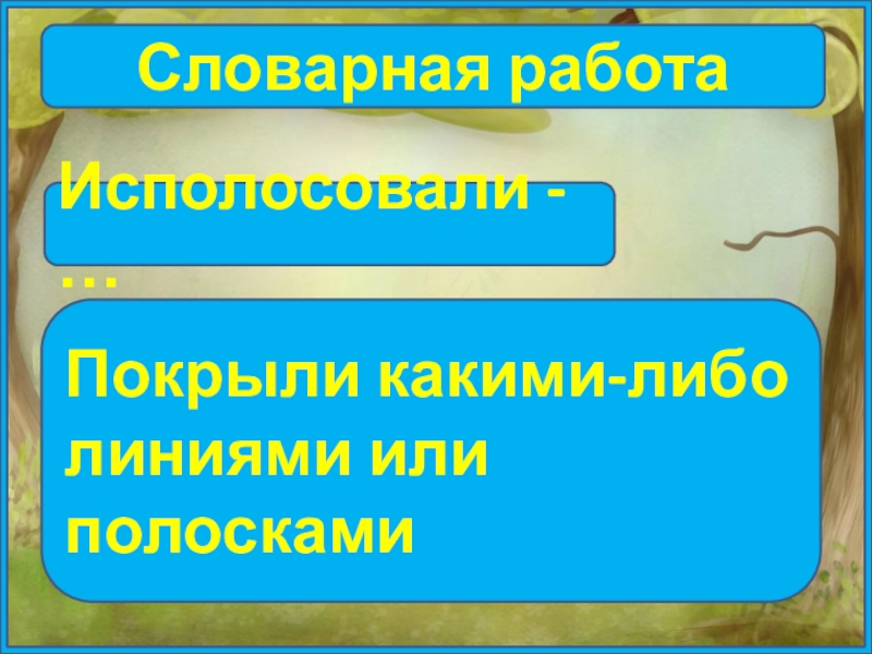 Словарная работаИсполосовали - …Покрыли какими-либо линиями или полосками