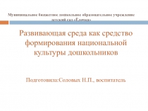 ПРЕЗЕНТАЦИЯ Развивающая среда как средство формирования национальной культуры дошкольников