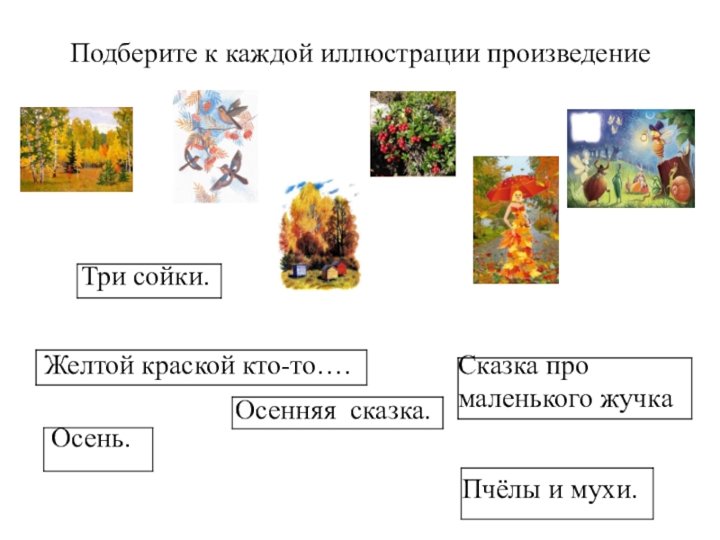 Подберите к каждой иллюстрации произведениеТри сойки. Пчёлы и мухи. Осень. Осенняя сказка.Сказка про маленького жучкаЖелтой краской кто-то….