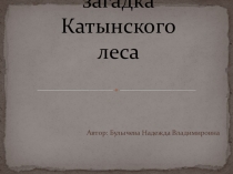 Презентация по истории на тему Великая загадка Катынского леса (11 класс)