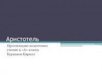 Презентация по обществознанию Аристотель, ученик 9А класса Курнаков Кирилл