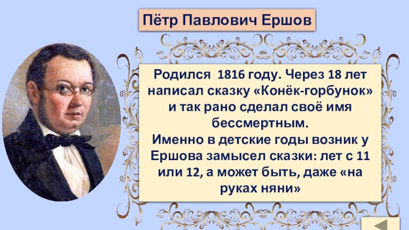 Пётр Павлович ЕршовРодился 1816 году. Через 18 лет написал сказку «Конёк-горбунок» и так рано сделал своё имя