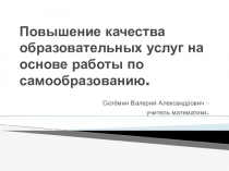 Повышение качества образовательных услуг на основе работы по самообразованию.
