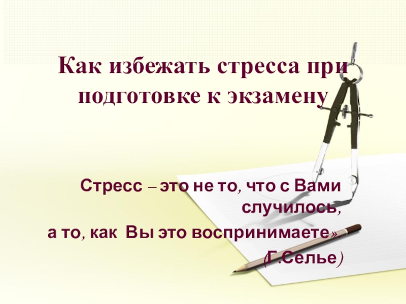 Как избежать стресса при подготовке к экзаменуСтресс – это не то, что с Вами случилось, а то,