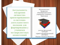 Презентация к выступлению на тему:Актуальность внедрения личностно-ориентированного и системно-деятельностного подходов для формирования у учащихся метапредметных компетенций