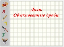 Презентация по математике: Доли. Обыкновенные дроби