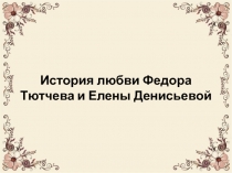 Презентация по литературе История любви Федора Тютчева и Елены Денисьевой