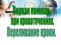 Презентация по биологии Первая помощь при кровотечениях. Переливание крови