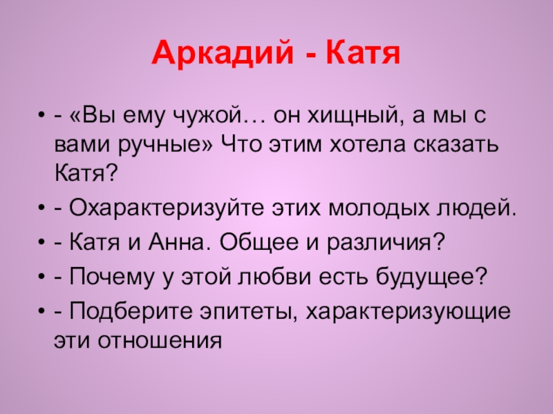 Аркадий - Катя- «Вы ему чужой… он хищный, а мы с вами ручные» Что этим хотела сказать