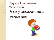 Презентация по литературному чтению Э.Успенский Что у мальчиков в карманах