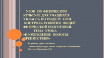Урок по физической культуре для учащихся 7 класса по разделу ОФП. Контроль развития общей физической подготовки. Тема урока: Прохождение полосы препятствий