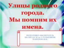 Проект по теме: Улицы родного города. Мы помним их имена. Воспитатель: В.Н. Пашукова.