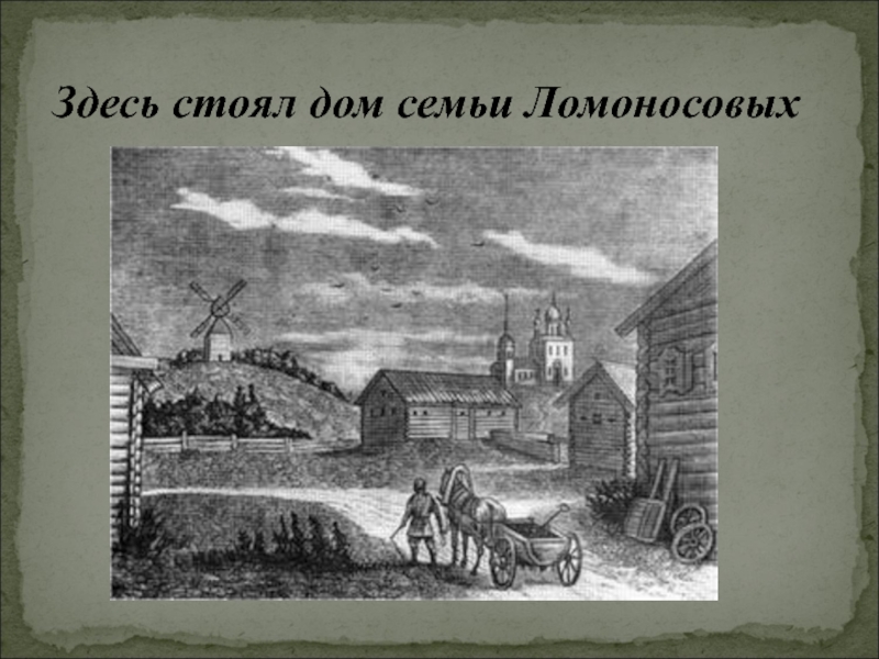 Здесь стоит быть. Семья Ломоносова презентация. Дом семьи Ломоносова. Где стоял дом семьи Ломоносовых.. Герд к семье Ломоносовых.