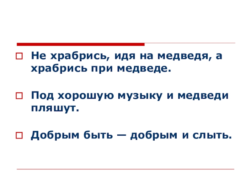 Не храбрись, идя на медведя, а храбрись при медведе. Под хорошую музыку и медведи пляшут. Добрым быть