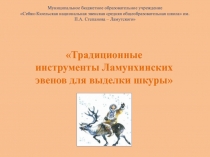 Презентация по теме Традиционные инструменты Ламунхинских эвенов по выделке шкуры