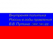 Презентация по истории России на тему Внутренняя политика России в годы правления В.В. Путина (2000-2004 гг.) для 10 класса