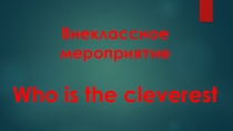 Презентация по английскому языку на тему Who is the cleverest