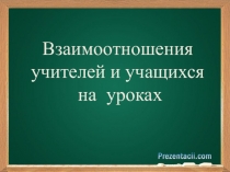 Выступление на педсовете по теме: Взаимоотношения учителей и учащихся на уроках