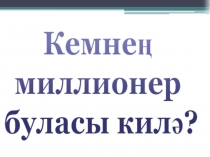 Презентация по теме Кемнең миллионер буласы килә?