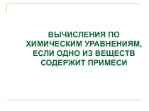 Вычисление массы или объема продукта реакции по известной массе или объему исходного вещества, содержащего примеси.