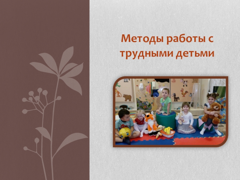 Презентация Презентация Методы работы с трудными детьми