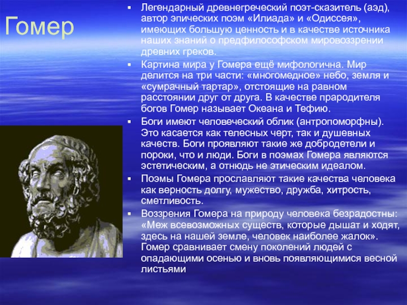 ГомерЛегендарный древнегреческий поэт-сказитель (аэд), автор эпических поэм «Илиада» и «Одиссея», имеющих большую ценность и в качестве источника