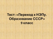 Презентация к уроку истории России, 9 класс Тест: Переход к НЭПу. Образование СССР