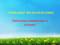 ТРЕНАЖЕР ПО МАТЕМАТИКЕ Табличное умножение и деление