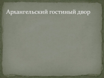 Презентация Архангельский гостиный двор по предмету Окружающий мир для курса Морянка на тему Искусство Архангельской области как часть мировой культуры