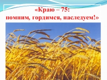 Презентация к классному часу на тему Помним, гордимся , наследуем, посвящённому юбилею Краснодарского края.