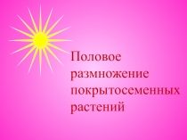 Презентация по биологии на тему Половое размножение покрытосеменных растений