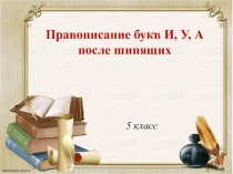 Конспект урока по теме Правописание букв И, У, А после шипящих.