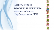Презентация Макеты гербов хуторских и станичного казачьих обществ Щербиновского РКО