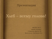 Презентация: Хлеб – всему голова!