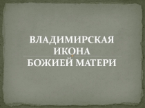 Презентация по ОПК на тему ВЛАДИМИРСКАЯ ИКОНА БОЖИЕЙ МАТЕРИ