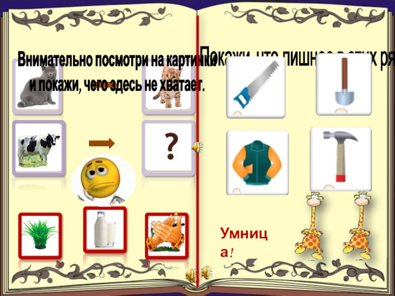 Внимательно посмотри на картинкии покажи, чего здесь не хватает.Покажи, что лишнее в этих рядах.Умница!