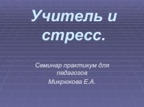 Семинар практикум для педагогов Учитель и стресс Микрюкова Е.А.