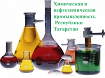 Презентация по химии Химическая и нефтехимическая промышленность Республики Татарстан