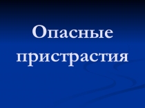 Презентация к беседе на тему Опасные пристрастия (7 класс)