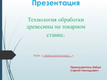 Презентация  Технология обработки древесины на токарном станке