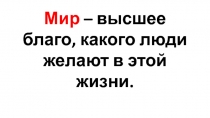 Презентация Мир – высшее благо, какого люди желают в этой жизни.