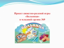 Проект сюжетно-ролевой игры Больница в младшей группе №9