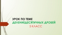 Презентация по математике на тему Деление десятичных дробей (5 класс)
