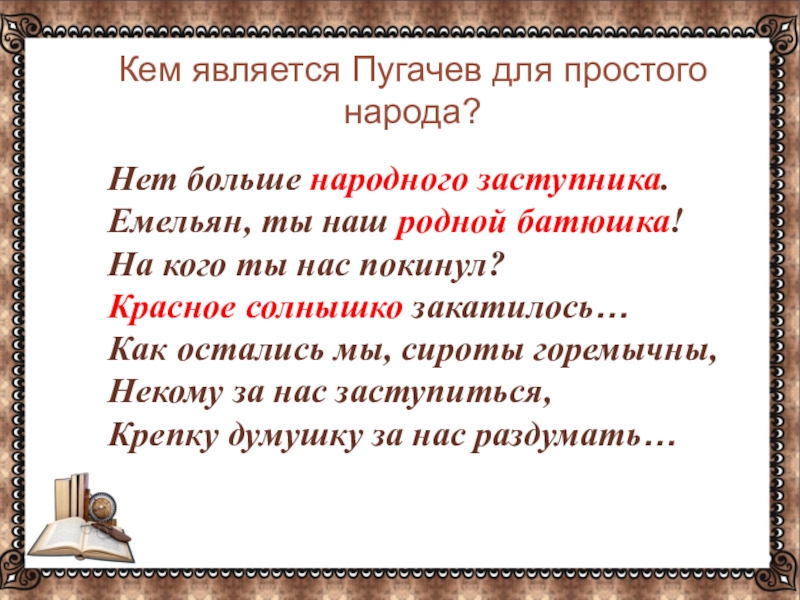 …Нет больше народного заступника.Емельян, ты наш родной батюшка!На кого ты нас покинул?Красное солнышко закатилось…Как остались мы, сироты