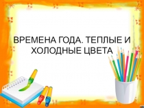 Презентация по изобразительном искусству на тему ВРЕМЕНА ГОДА. ТЕПЛЫЕ И ХОЛОДНЫЕ ЦВЕТА (1 класс)